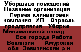 Уборщица помещений › Название организации ­ Первая клининговая компания, ИП › Отрасль предприятия ­ Уборка › Минимальный оклад ­ 15 000 - Все города Работа » Вакансии   . Амурская обл.,Завитинский р-н